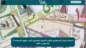 أسعار الريال السعودي مقابل الجنيه المصري تتجدد اليوم الأربعاء 13 أغسطس 2025